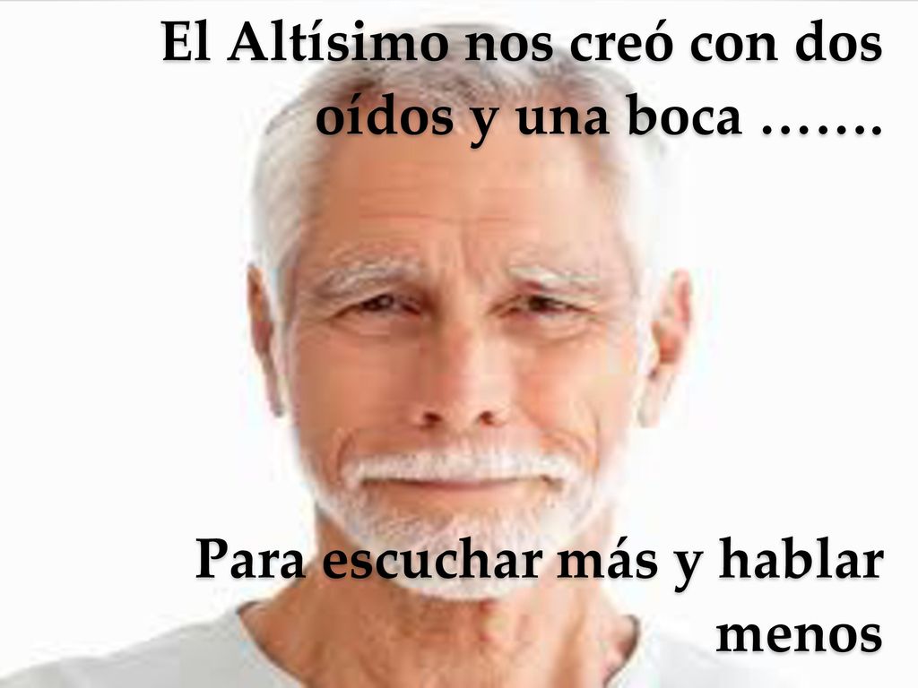 El Altísimo nos creó con dos oídos y una boca ……