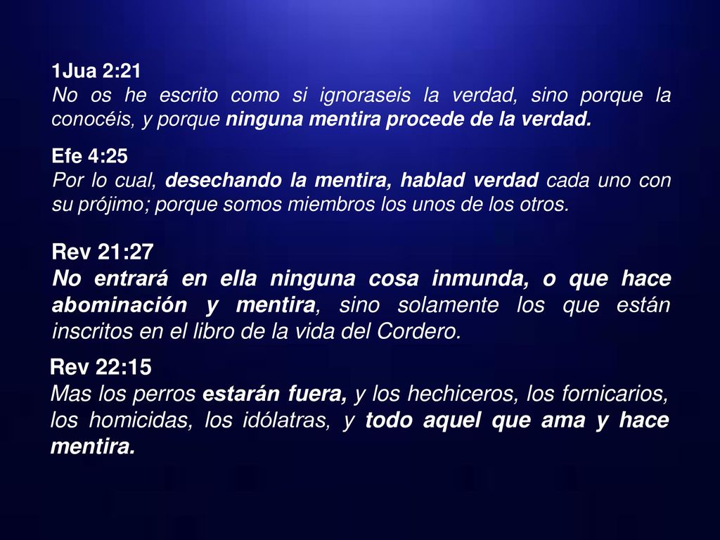 1Jua 2:21 No os he escrito como si ignoraseis la verdad, sino porque la conocéis, y porque ninguna mentira procede de la verdad.