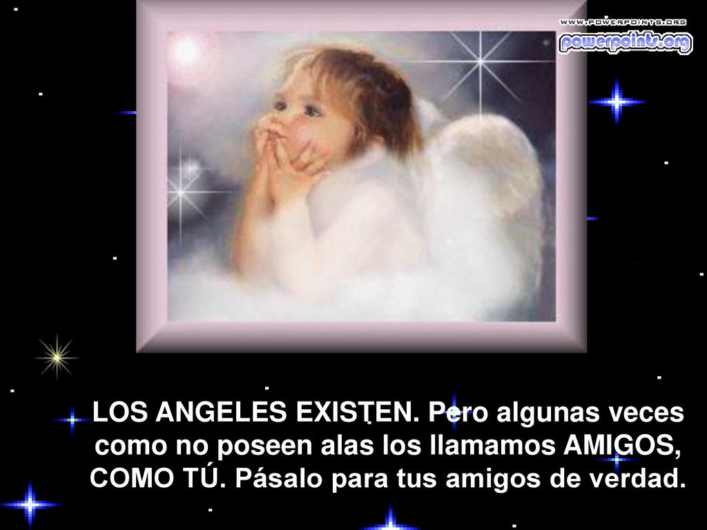LOS ANGELES EXISTEN. Pero algunas veces como no poseen alas los llamamos AMIGOS, COMO TÚ.