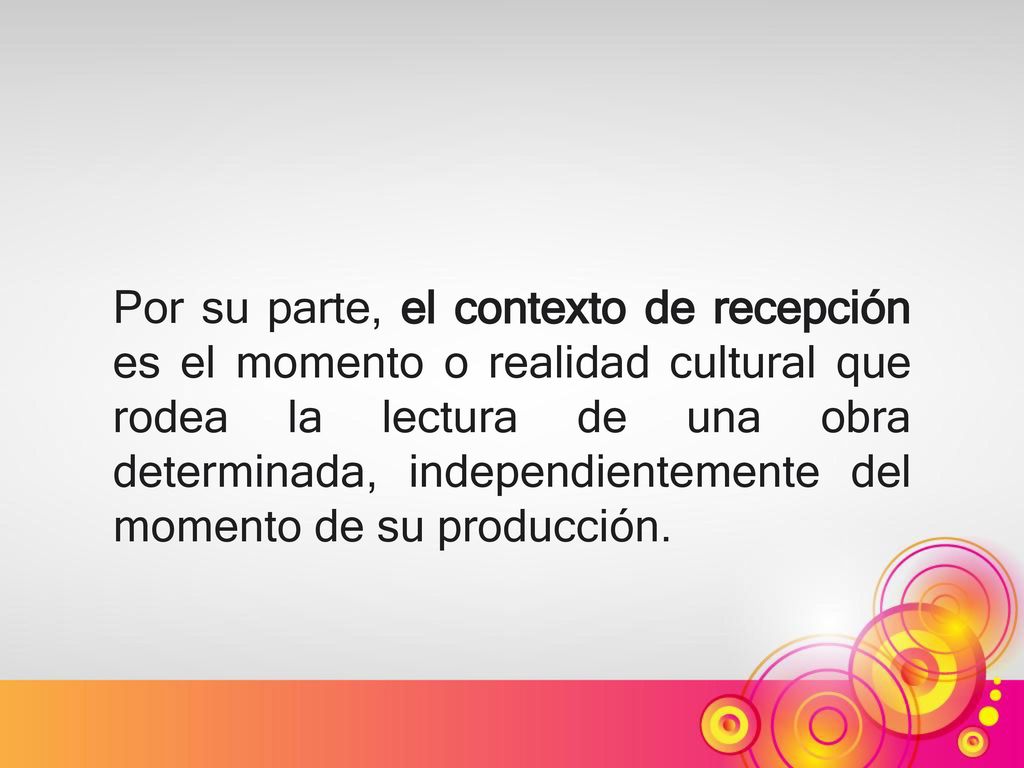 Por su parte, el contexto de recepción es el momento o realidad cultural que rodea la lectura de una obra determinada, independientemente del momento de su producción.