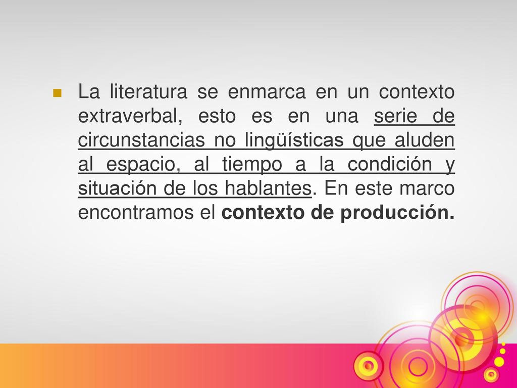 La literatura se enmarca en un contexto extraverbal, esto es en una serie de circunstancias no lingüísticas que aluden al espacio, al tiempo a la condición y situación de los hablantes.