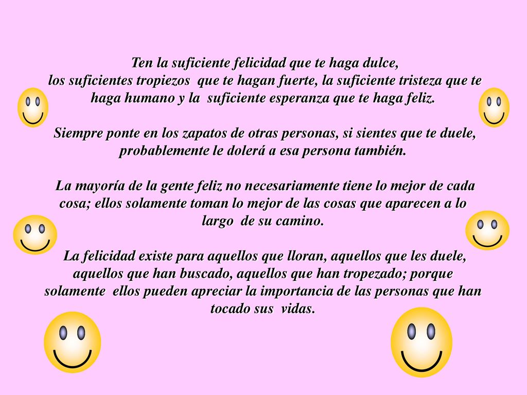 Ten la suficiente felicidad que te haga dulce, los suficientes tropiezos que te hagan fuerte, la suficiente tristeza que te haga humano y la suficiente esperanza que te haga feliz.