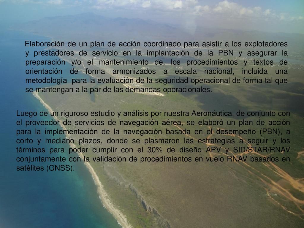 Elaboración de un plan de acción coordinado para asistir a los explotadores y prestadores de servicio en la implantación de la PBN y asegurar la preparación y/o el mantenimiento de, los procedimientos y textos de orientación de forma armonizados a escala nacional, incluida una metodología para la evaluación de la seguridad operacional de forma tal que se mantengan a la par de las demandas operacionales.