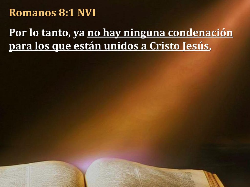 Romanos 8:1 NVI Por lo tanto, ya no hay ninguna condenación para los que están unidos a Cristo Jesús,