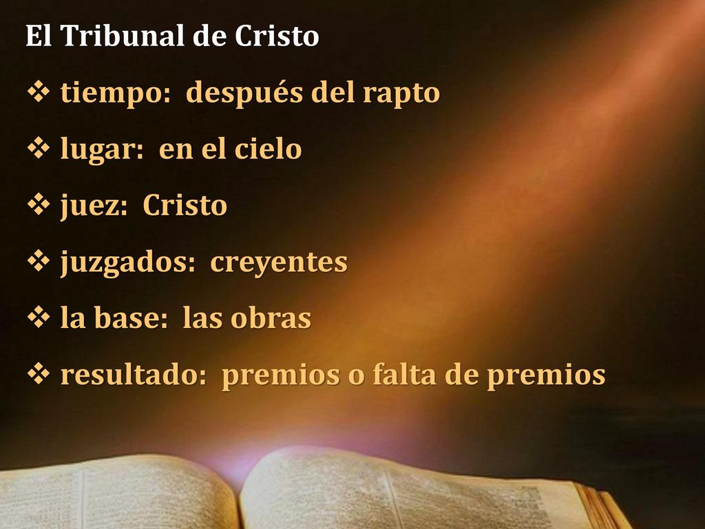 El Tribunal de Cristo tiempo: después del rapto. lugar: en el cielo. juez: Cristo. juzgados: creyentes.