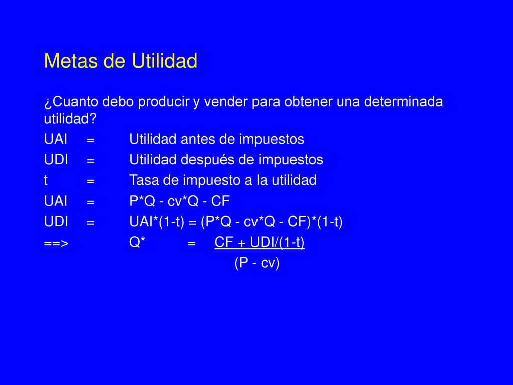 Metas de Utilidad ¿Cuanto debo producir y vender para obtener una determinada utilidad UAI = Utilidad antes de impuestos.