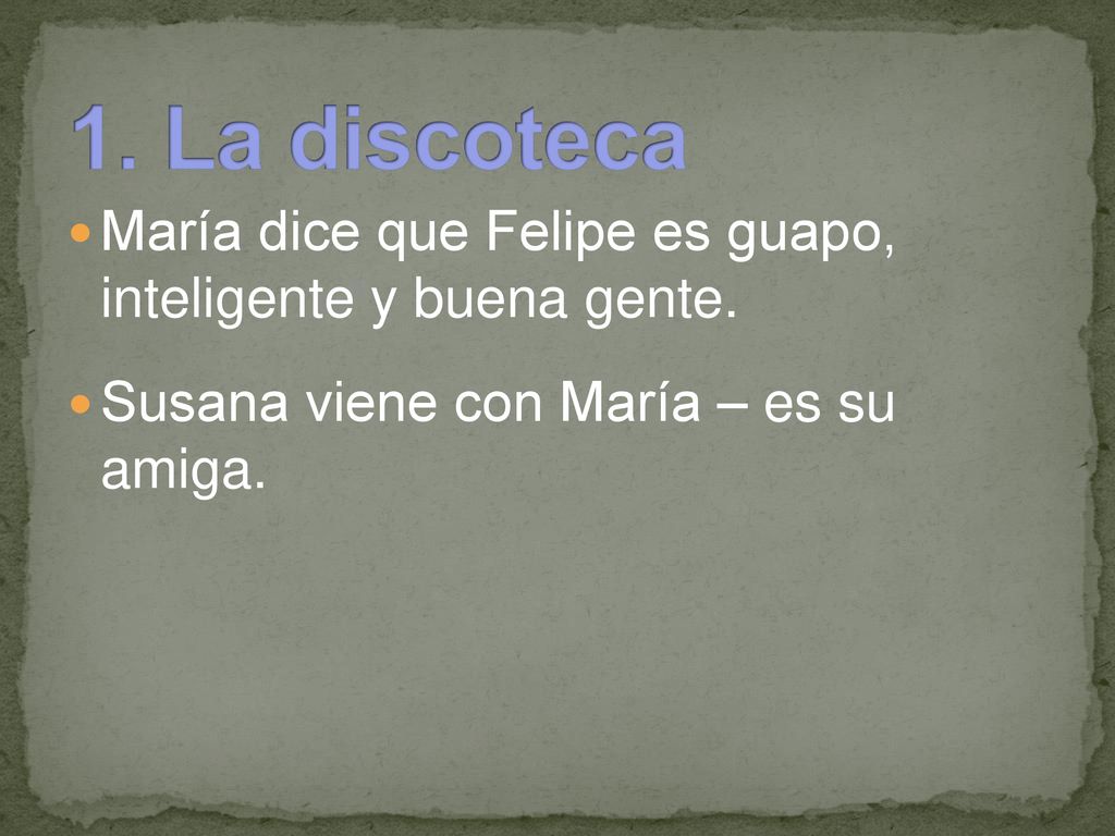 1. La discoteca María dice que Felipe es guapo, inteligente y buena gente.