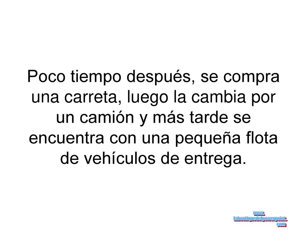 Poco tiempo después, se compra una carreta, luego la cambia por un camión y más tarde se encuentra con una pequeña flota de vehículos de entrega.