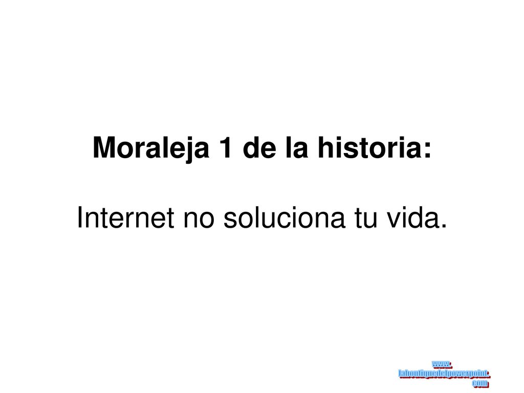 Moraleja 1 de la historia: Internet no soluciona tu vida.