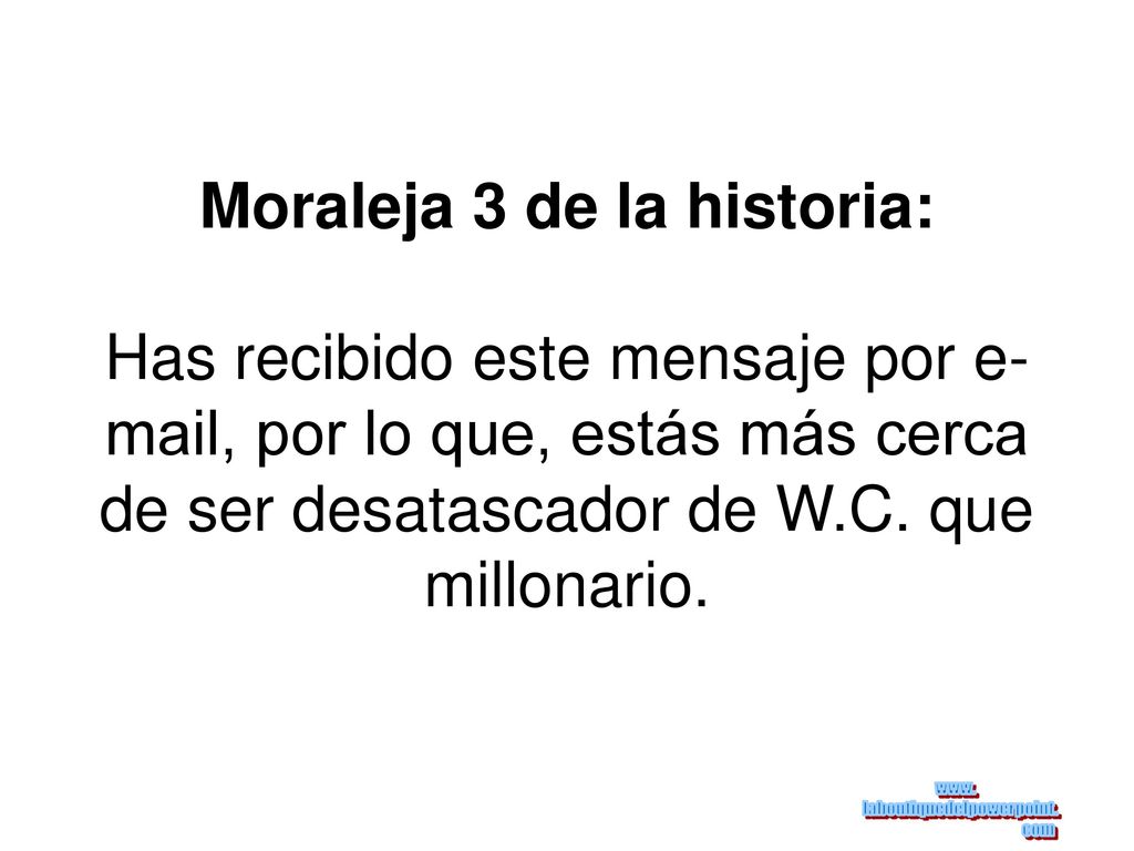 Moraleja 3 de la historia: Has recibido este mensaje por  , por lo que, estás más cerca de ser desatascador de W.C.
