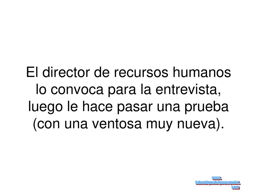 El director de recursos humanos lo convoca para la entrevista, luego le hace pasar una prueba (con una ventosa muy nueva).