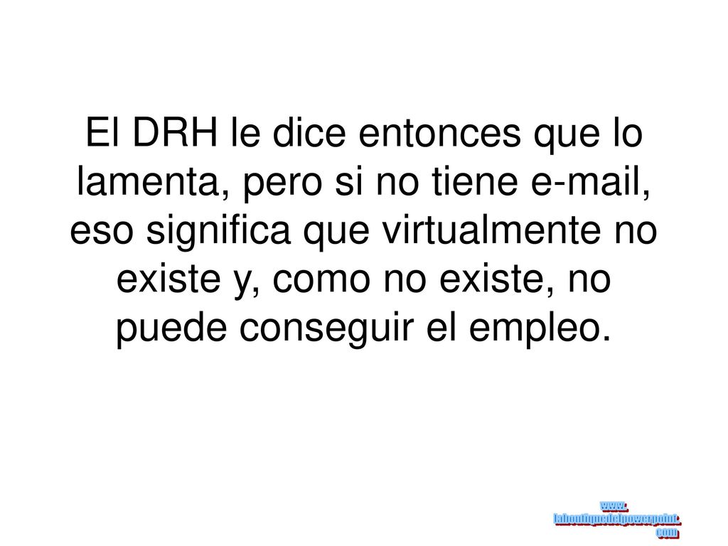 El DRH le dice entonces que lo lamenta, pero si no tiene  , eso significa que virtualmente no existe y, como no existe, no puede conseguir el empleo.