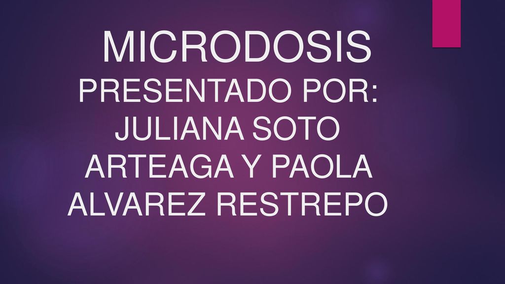 MICRODOSIS PRESENTADO POR: JULIANA SOTO ARTEAGA Y PAOLA ALVAREZ RESTREPO