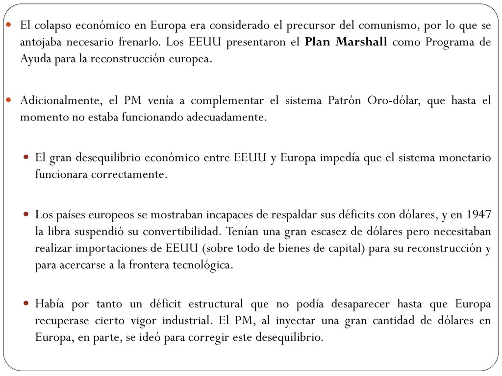 El colapso económico en Europa era considerado el precursor del comunismo, por lo que se antojaba necesario frenarlo. Los EEUU presentaron el Plan Marshall como Programa de Ayuda para la reconstrucción europea.