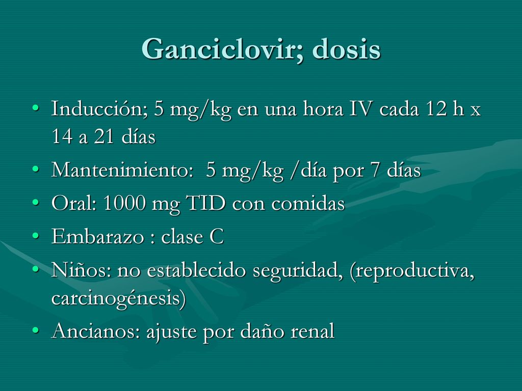 Ganciclovir; dosis Inducción; 5 mg/kg en una hora IV cada 12 h x 14 a 21 días. Mantenimiento: 5 mg/kg /día por 7 días.