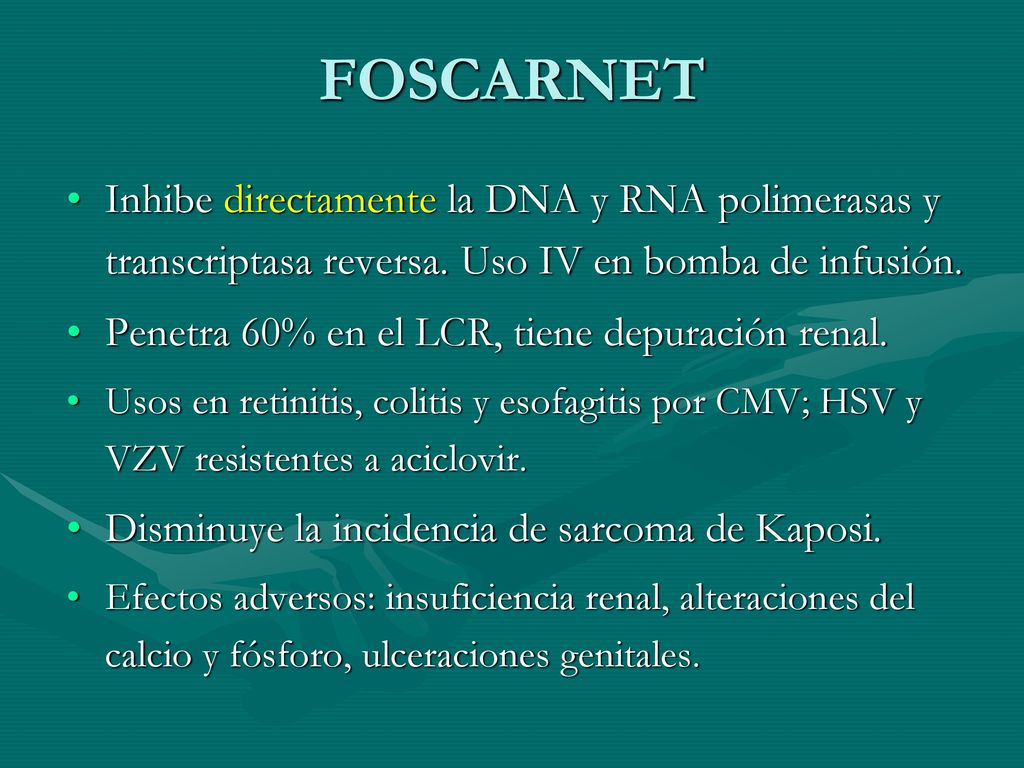 FOSCARNET Inhibe directamente la DNA y RNA polimerasas y transcriptasa reversa. Uso IV en bomba de infusión.