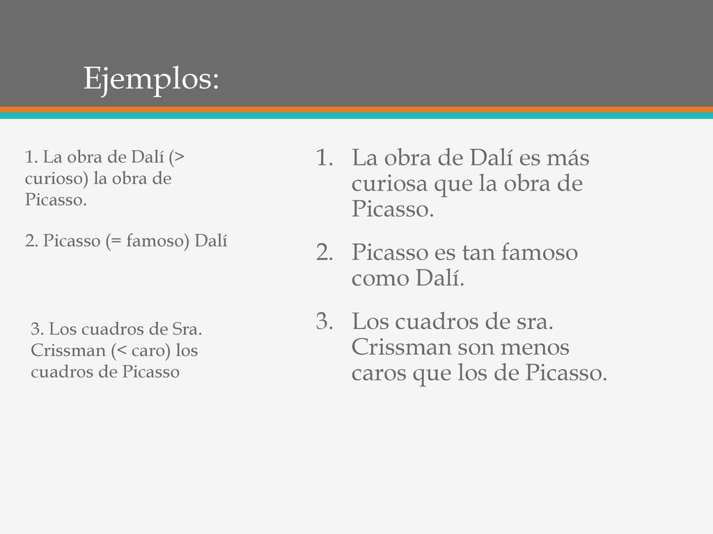 Ejemplos: La obra de Dalí es más curiosa que la obra de Picasso.