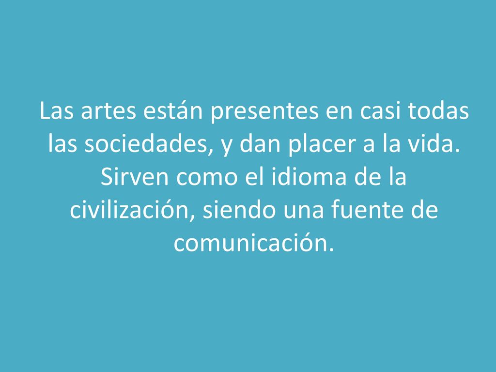 Las artes están presentes en casi todas las sociedades, y dan placer a la vida.