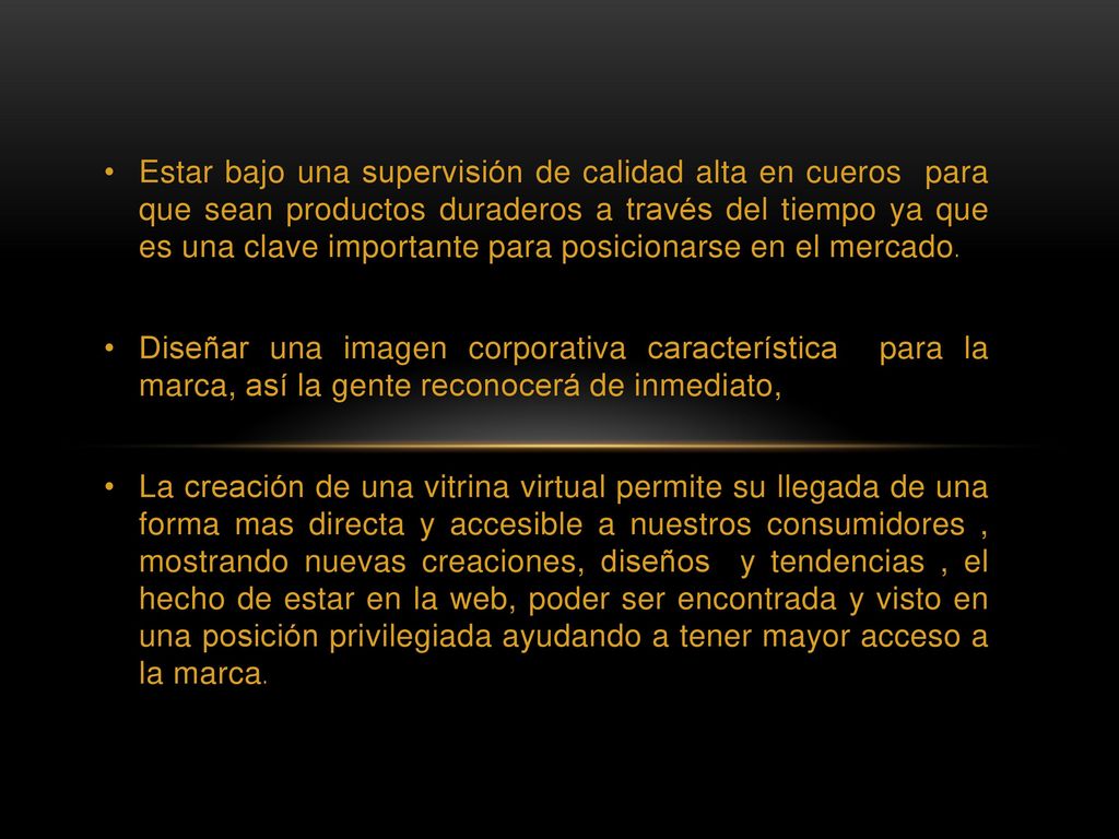 Estar bajo una supervisión de calidad alta en cueros para que sean productos duraderos a través del tiempo ya que es una clave importante para posicionarse en el mercado.