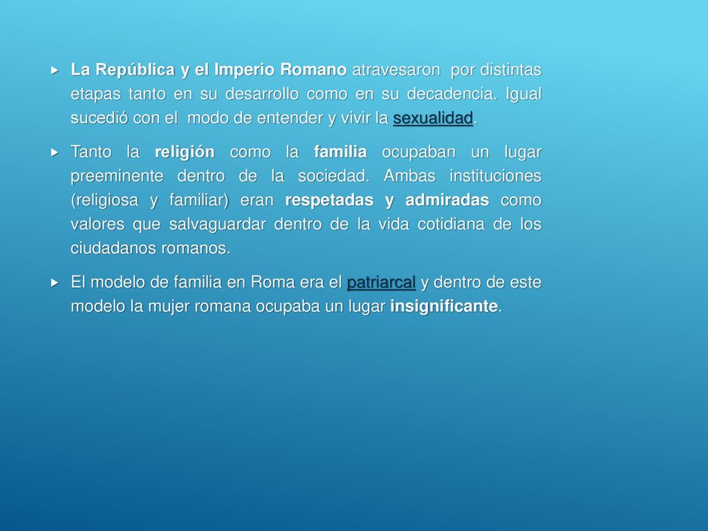 La República y el Imperio Romano atravesaron por distintas etapas tanto en su desarrollo como en su decadencia. Igual sucedió con el modo de entender y vivir la sexualidad.