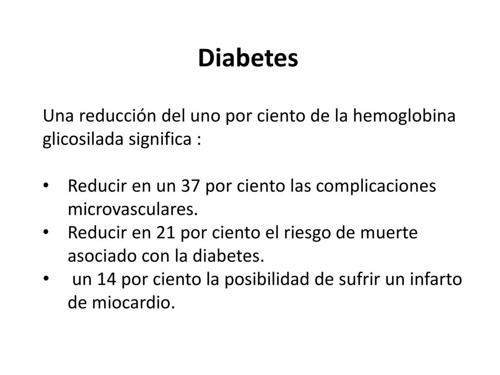 Diabetes Una reducción del uno por ciento de la hemoglobina glicosilada significa : Reducir en un 37 por ciento las complicaciones microvasculares.