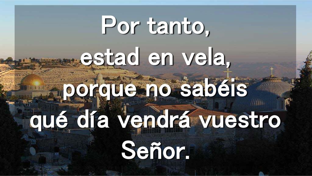 Por tanto, estad en vela, porque no sabéis qué día vendrá vuestro Señor.