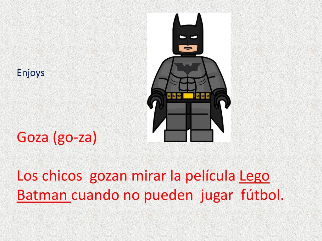 Enjoys Goza (go-za) Los chicos gozan mirar la película Lego Batman cuando no pueden jugar fútbol.