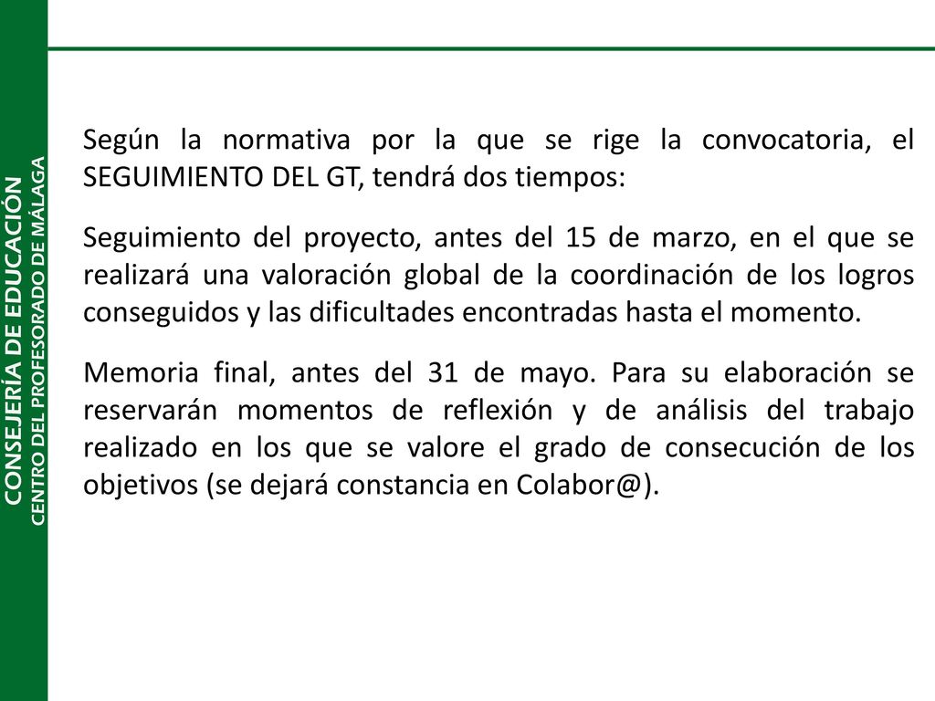 Según la normativa por la que se rige la convocatoria, el SEGUIMIENTO DEL GT, tendrá dos tiempos: Seguimiento del proyecto, antes del 15 de marzo, en el que se realizará una valoración global de la coordinación de los logros conseguidos y las dificultades encontradas hasta el momento.