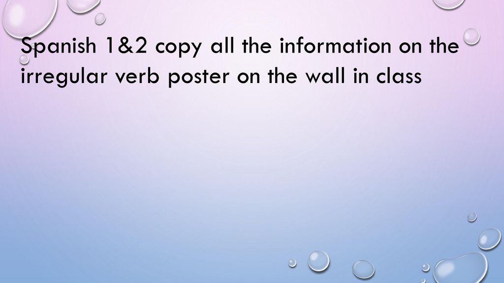 Spanish 1&2 copy all the information on the irregular verb poster on the wall in class
