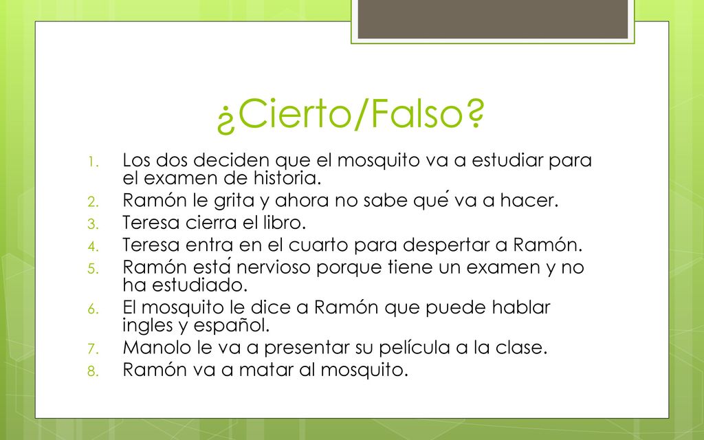 ¿Cierto/Falso Los dos deciden que el mosquito va a estudiar para el examen de historia. Ramón le grita y ahora no sabe qué va a hacer.
