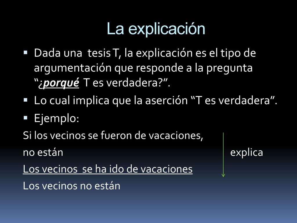 La explicación Dada una tesis T, la explicación es el tipo de argumentación que responde a la pregunta ¿porqué T es verdadera .
