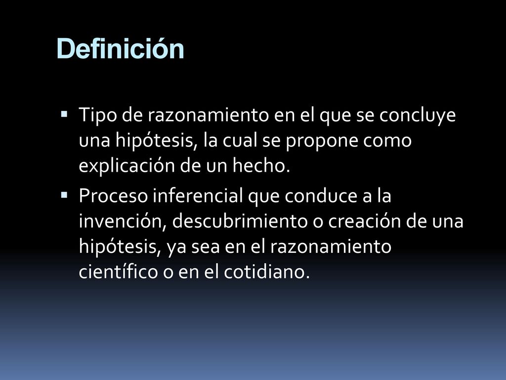Definición Tipo de razonamiento en el que se concluye una hipótesis, la cual se propone como explicación de un hecho.