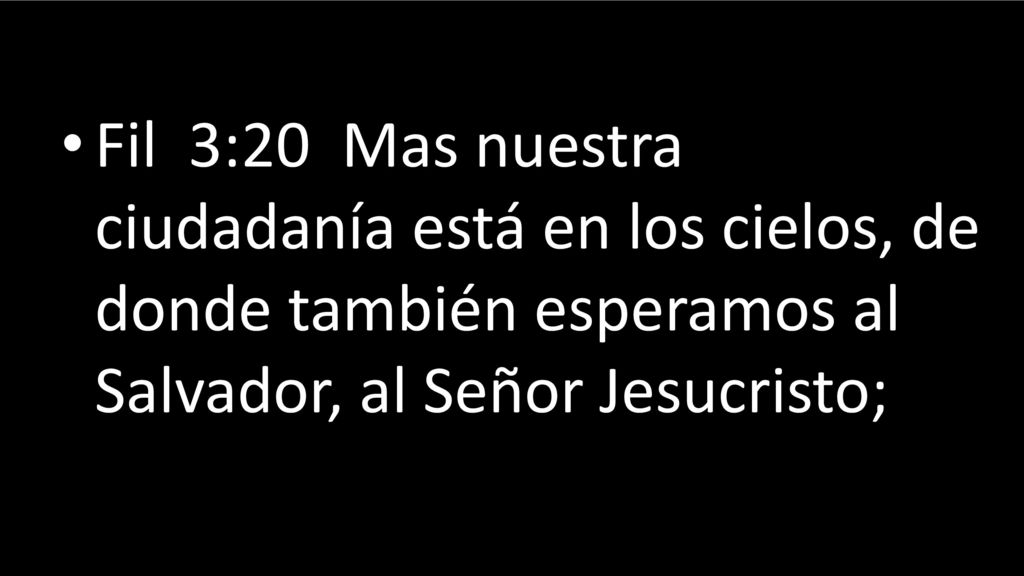 Fil 3:20 Mas nuestra ciudadanía está en los cielos, de donde también esperamos al Salvador, al Señor Jesucristo;