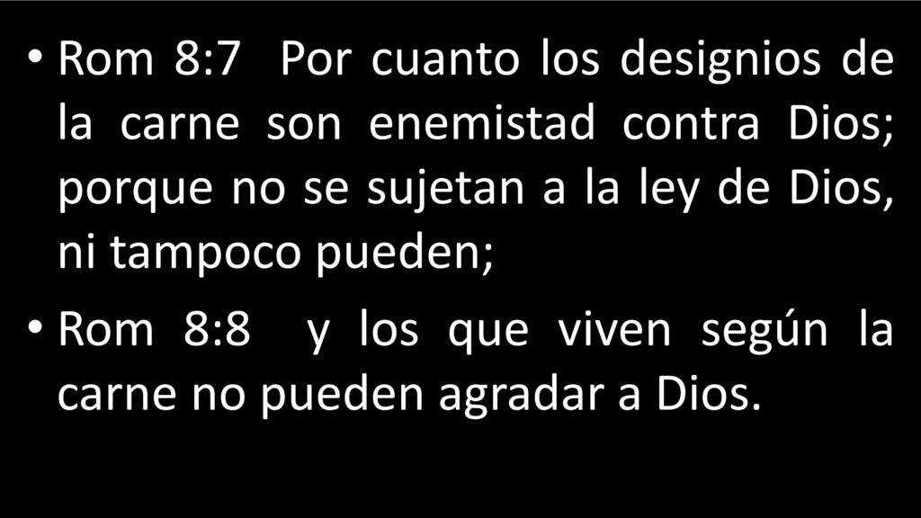 Rom 8:7 Por cuanto los designios de la carne son enemistad contra Dios; porque no se sujetan a la ley de Dios, ni tampoco pueden;