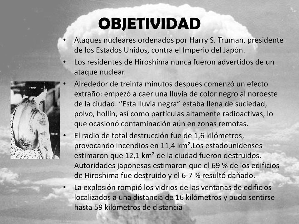 OBJETIVIDAD Ataques nucleares ordenados por Harry S. Truman, presidente de los Estados Unidos, contra el Imperio del Japón.