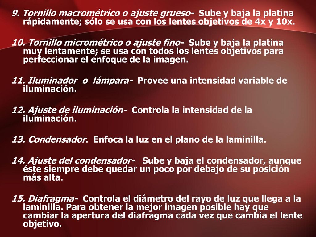 9. Tornillo macrométrico o ajuste grueso- Sube y baja la platina rápidamente; sólo se usa con los lentes objetivos de 4x y 10x.