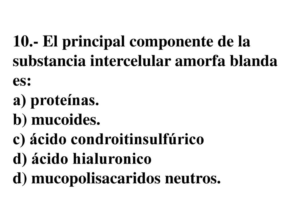 10.- El principal componente de la substancia intercelular amorfa blanda es: a) proteínas.