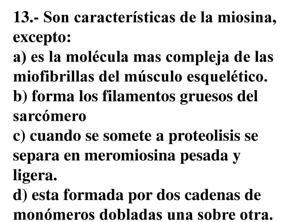 13.- Son características de la miosina, excepto: a) es la molécula mas compleja de las miofibrillas del músculo esquelético.