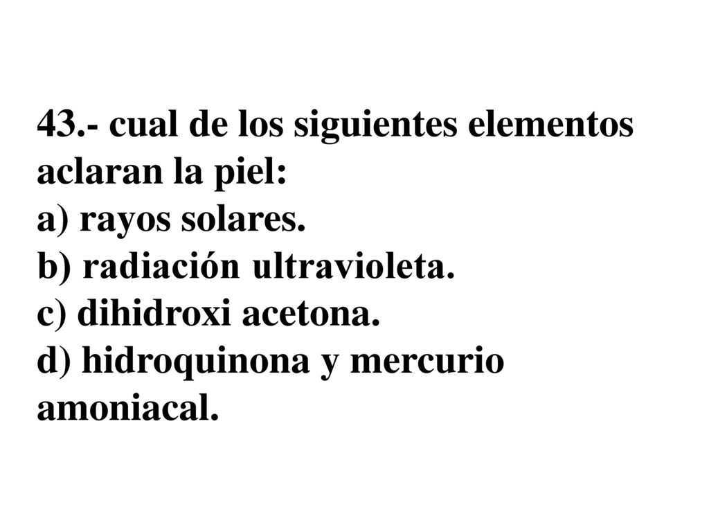 43.- cual de los siguientes elementos aclaran la piel: a) rayos solares.