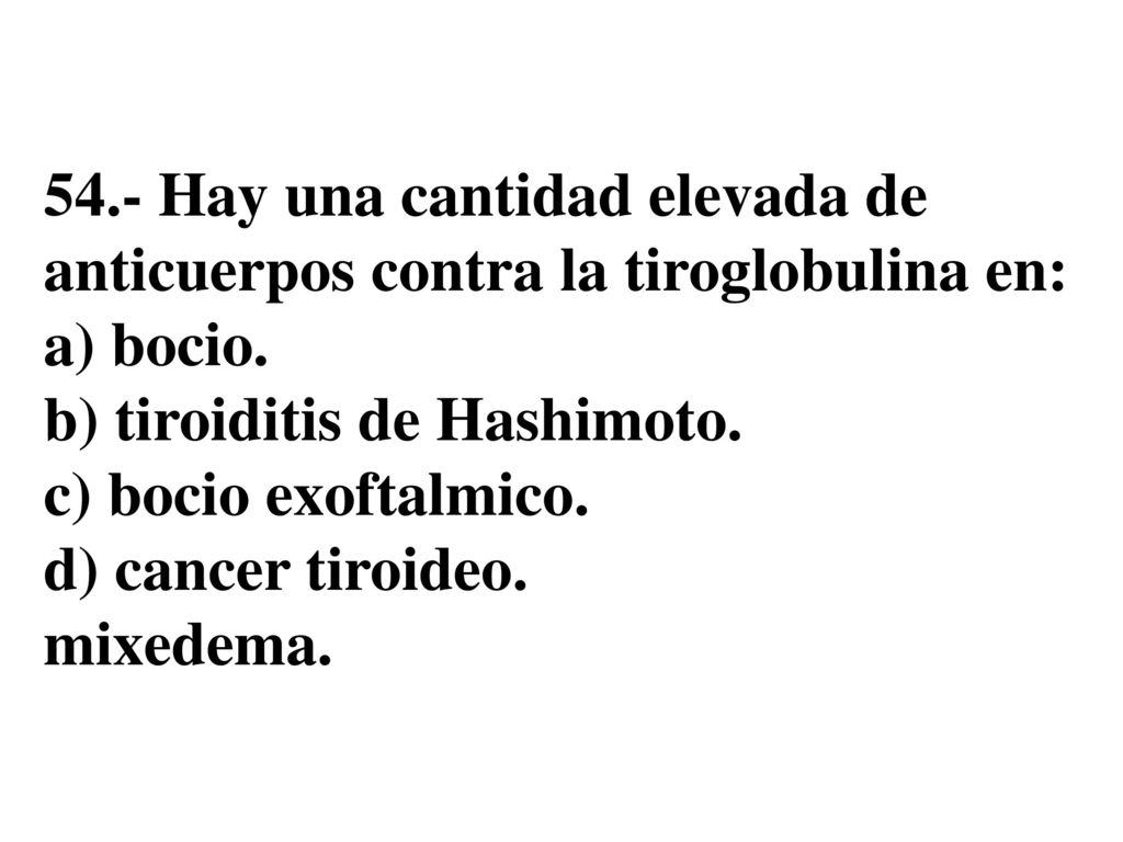 54.- Hay una cantidad elevada de anticuerpos contra la tiroglobulina en: a) bocio.