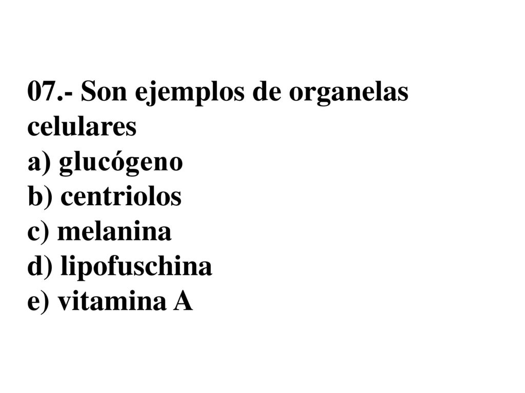 07.- Son ejemplos de organelas celulares a) glucógeno b) centriolos c) melanina d) lipofuschina e) vitamina A