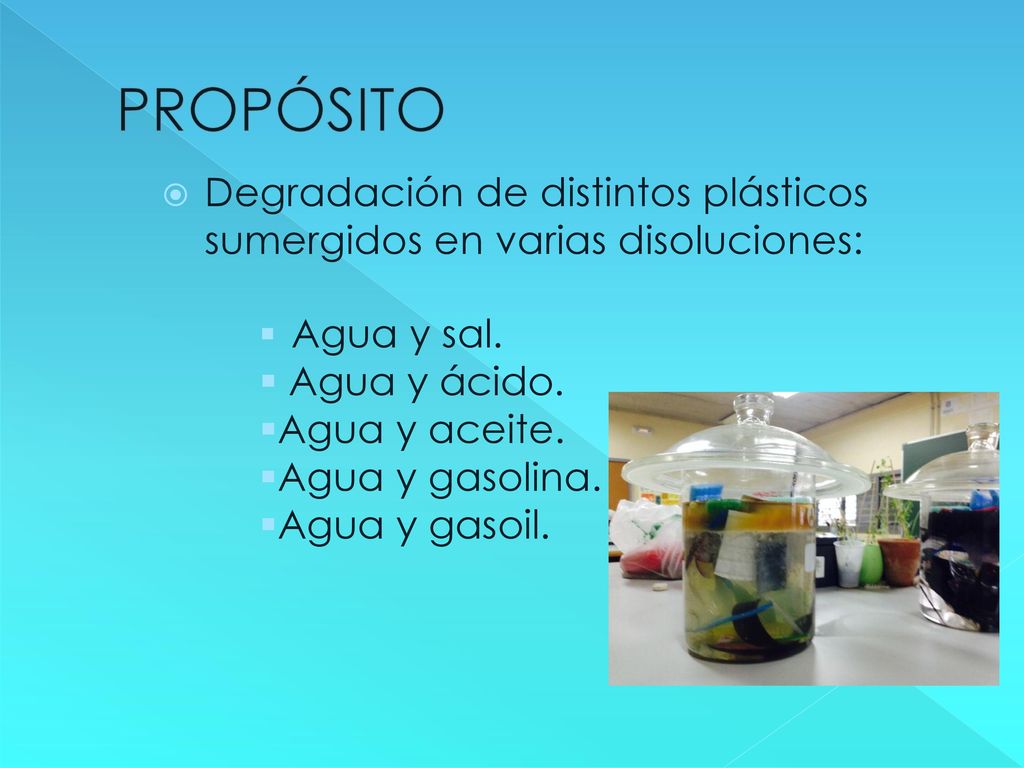 PROPÓSITO Degradación de distintos plásticos sumergidos en varias disoluciones: Agua y sal. Agua y ácido.
