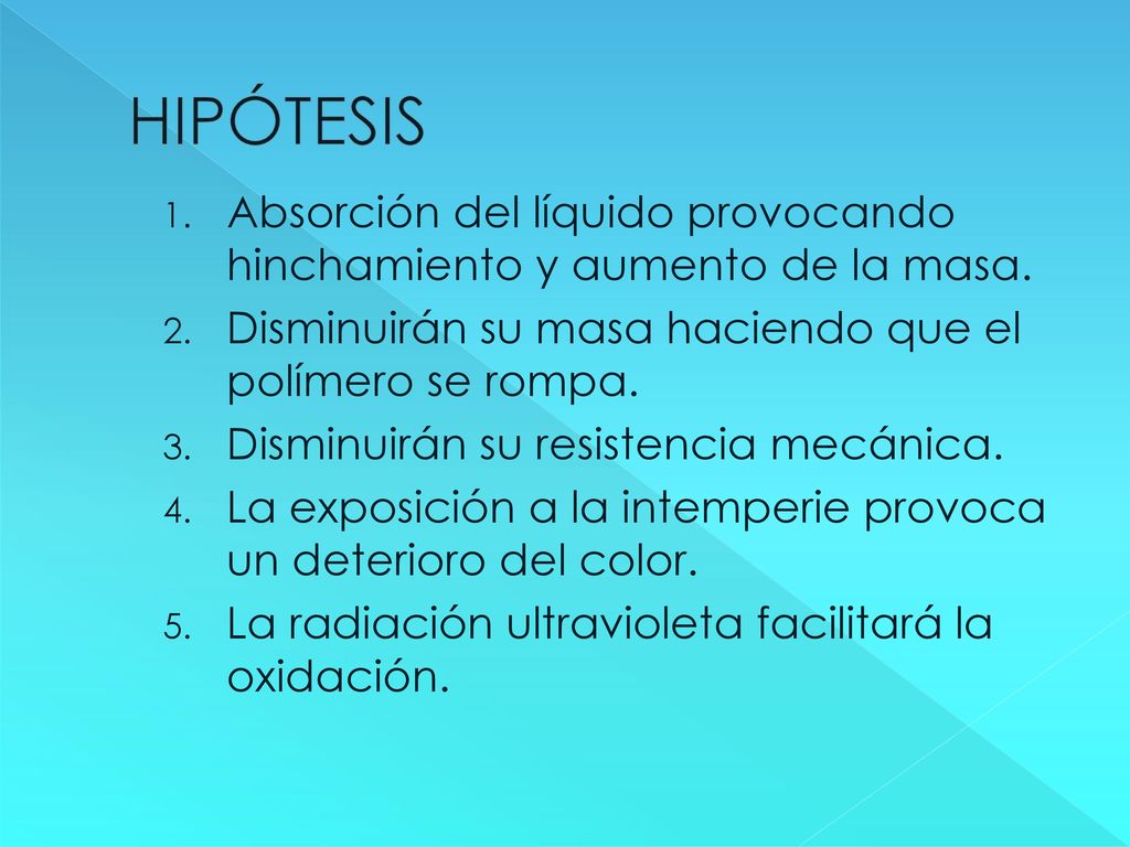 HIPÓTESIS Absorción del líquido provocando hinchamiento y aumento de la masa. Disminuirán su masa haciendo que el polímero se rompa.