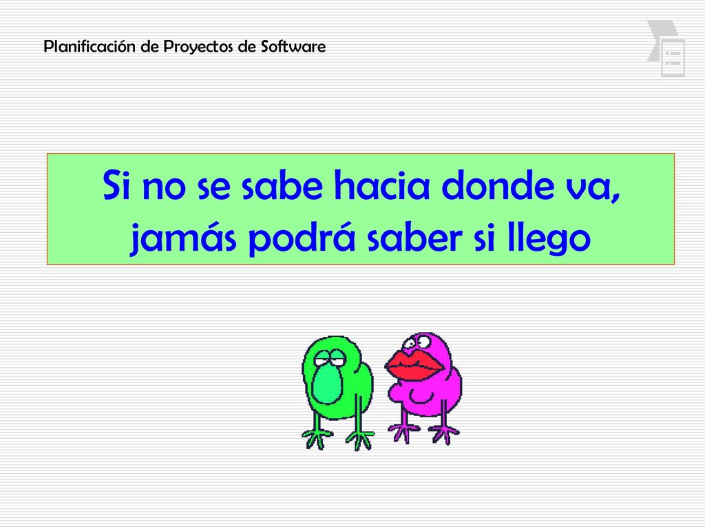 Si no se sabe hacia donde va, jamás podrá saber si llego