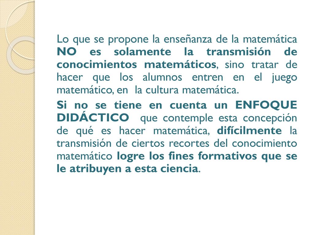 Lo que se propone la enseñanza de la matemática NO es solamente la transmisión de conocimientos matemáticos, sino tratar de hacer que los alumnos entren en el juego matemático, en la cultura matemática.