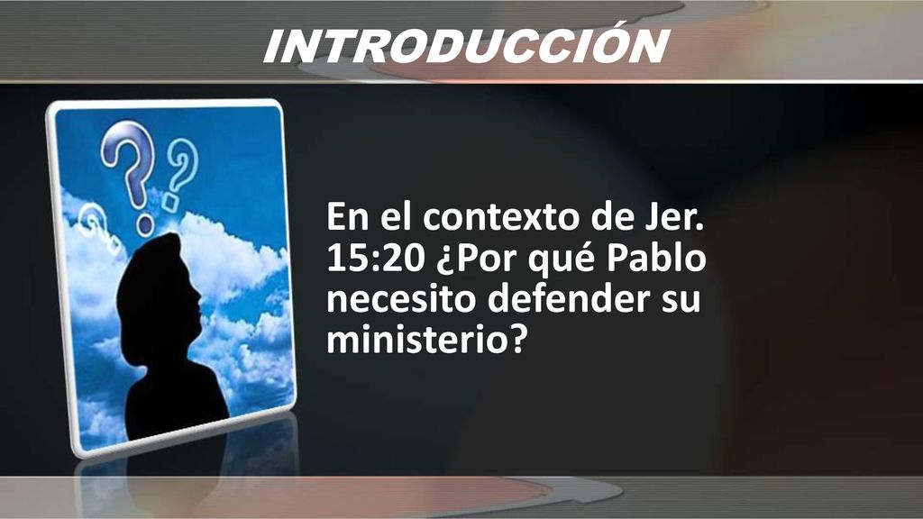 INTRODUCCIÓN En el contexto de Jer. 15:20 ¿Por qué Pablo necesito defender su ministerio