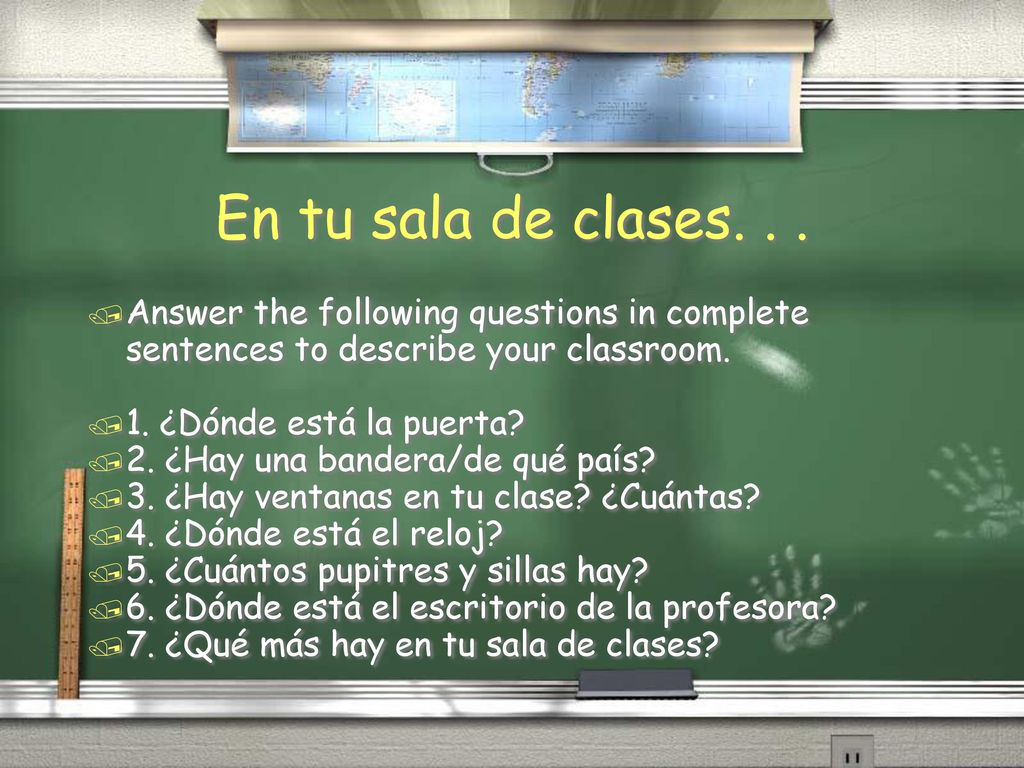 En tu sala de clases. . . Answer the following questions in complete sentences to describe your classroom.