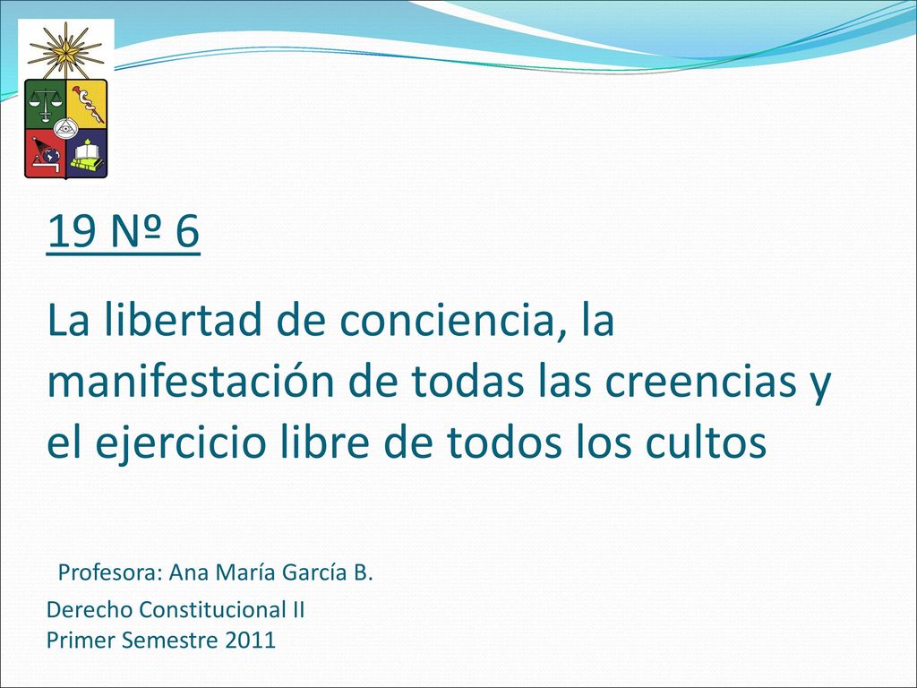 19 Nº 6 La libertad de conciencia, la manifestación de todas las creencias y el ejercicio libre de todos los cultos Profesora: Ana María García B.
