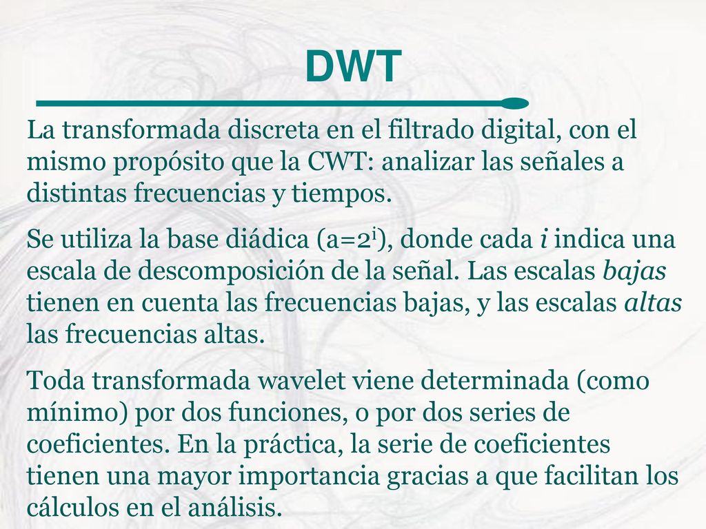 DWT La transformada discreta en el filtrado digital, con el mismo propósito que la CWT: analizar las señales a distintas frecuencias y tiempos.