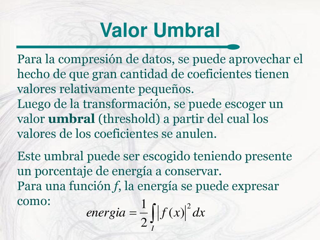 Valor Umbral Para la compresión de datos, se puede aprovechar el hecho de que gran cantidad de coeficientes tienen valores relativamente pequeños.